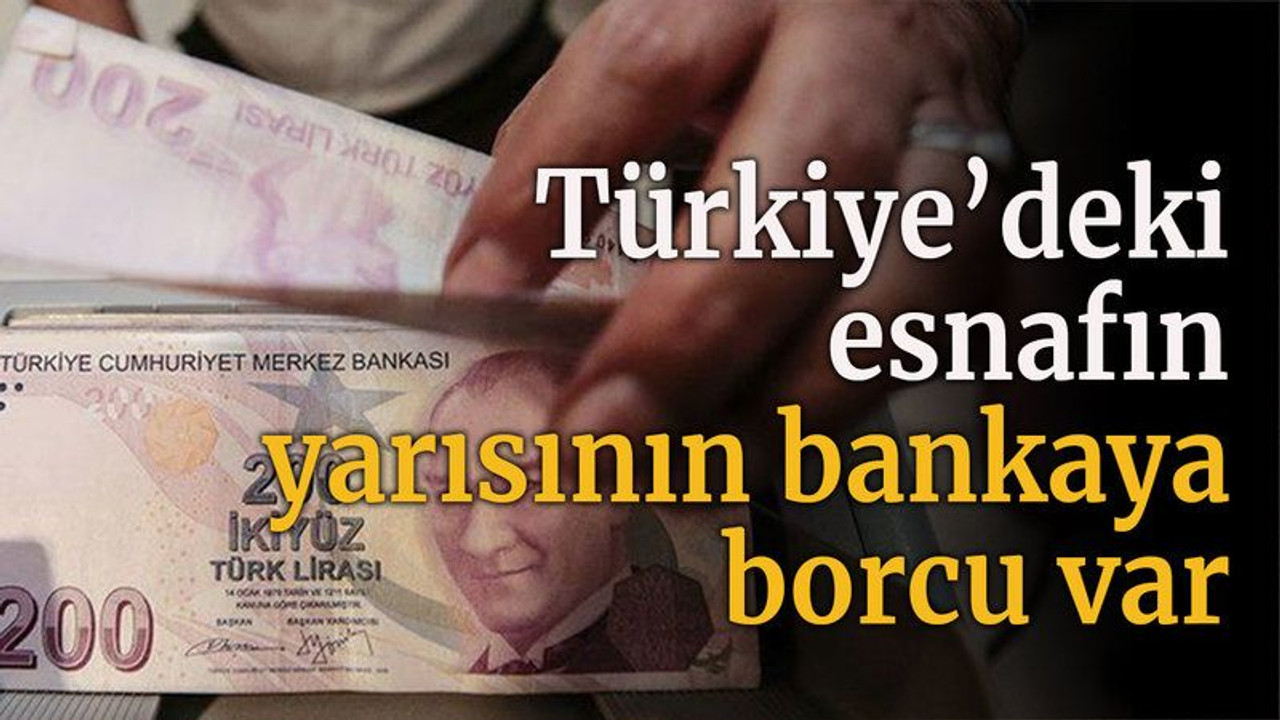 Türkiye’deki esnafın yarısının bankaya borcu var